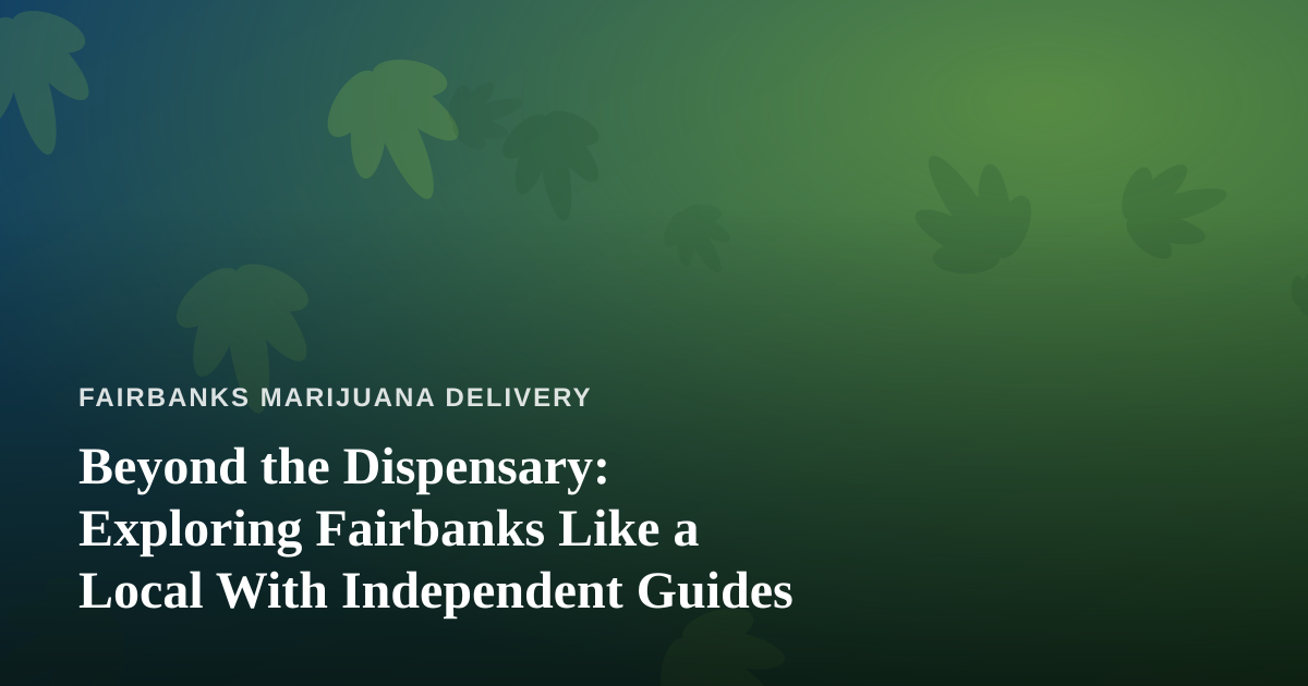 Beyond the Dispensary: Exploring Fairbanks Like a Local With Independent Guides