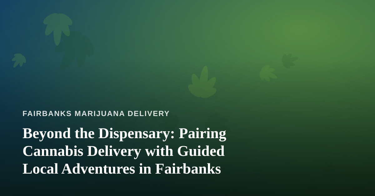 Beyond the Dispensary: Pairing Cannabis Delivery with Guided Local Adventures in Fairbanks