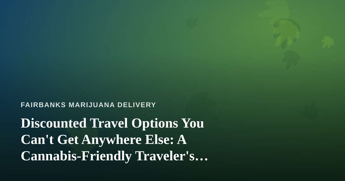Discounted Travel Options You Can’t Get Anywhere Else: A Cannabis-Friendly Traveler’s Guide