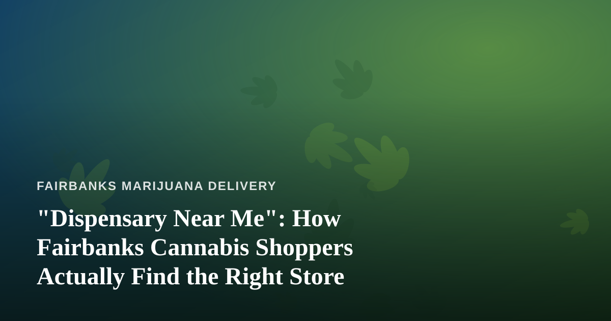 “Dispensary Near Me”: How Fairbanks Cannabis Shoppers Actually Find the Right Store