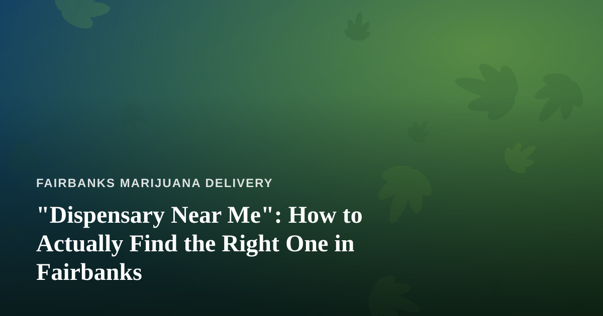 “Dispensary Near Me”: How to Actually Find the Right One in Fairbanks