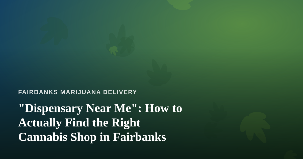 “Dispensary Near Me”: How to Actually Find the Right Cannabis Shop in Fairbanks