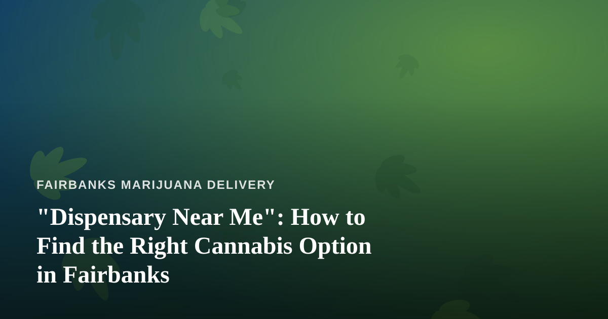 “Dispensary Near Me”: How to Find the Right Cannabis Option in Fairbanks