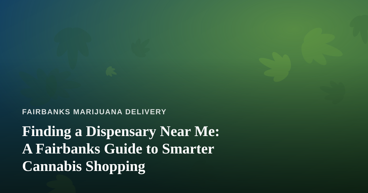 Finding a Dispensary Near Me: A Fairbanks Guide to Smarter Cannabis Shopping