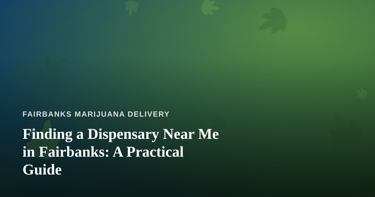 Finding a Dispensary Near Me in Fairbanks: A Practical Guide