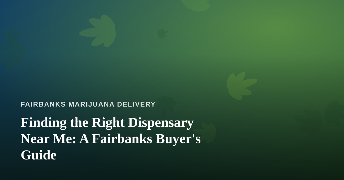 Finding the Right Dispensary Near Me: A Fairbanks Buyer’s Guide