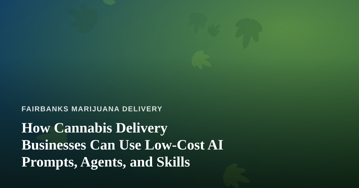 How Cannabis Delivery Businesses Can Use Low-Cost AI Prompts, Agents, and Skills