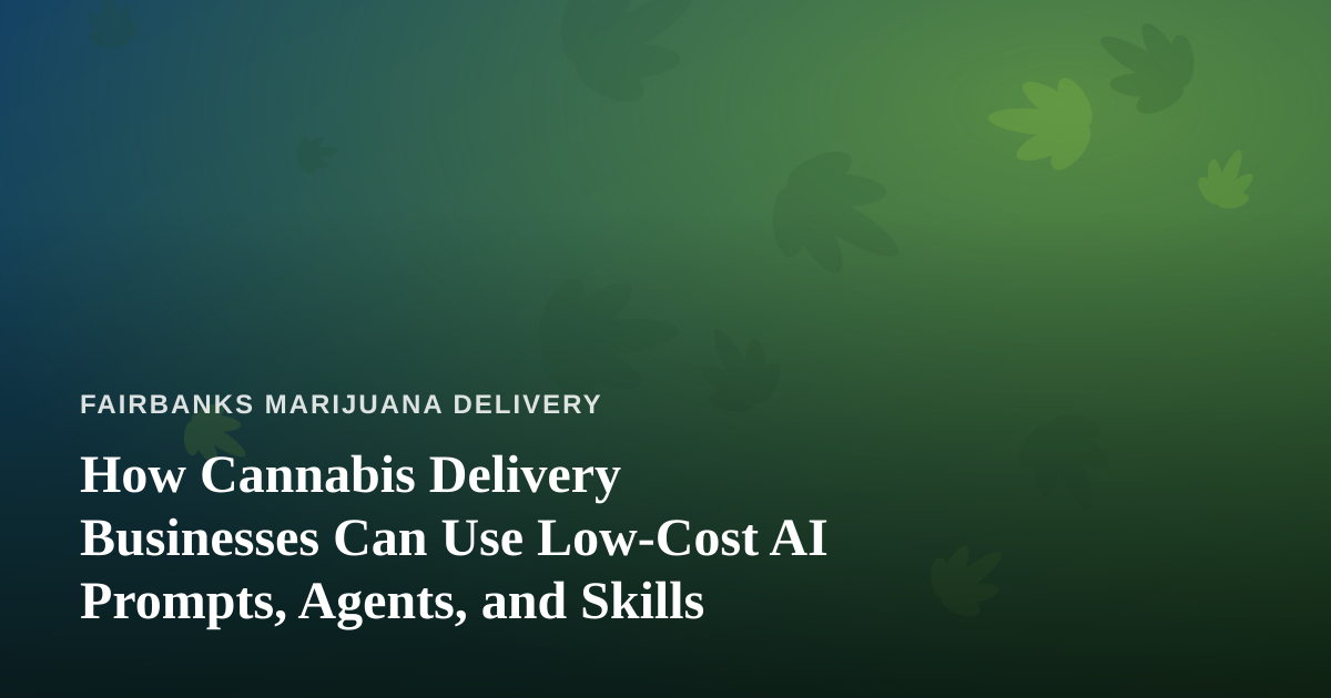 How Cannabis Delivery Businesses Can Use Low-Cost AI Prompts, Agents, and Skills
