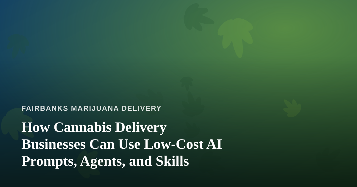 How Cannabis Delivery Businesses Can Use Low-Cost AI Prompts, Agents, and Skills