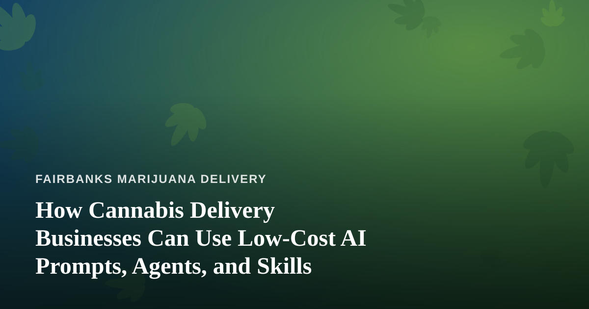 How Cannabis Delivery Businesses Can Use Low-Cost AI Prompts, Agents, and Skills