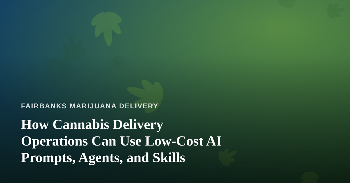 How Cannabis Delivery Operations Can Use Low-Cost AI Prompts, Agents, and Skills