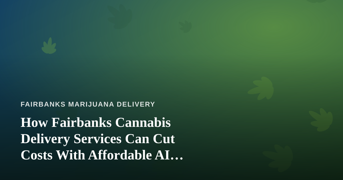 How Fairbanks Cannabis Delivery Services Can Cut Costs With Affordable AI Prompts, Agents, and Skills