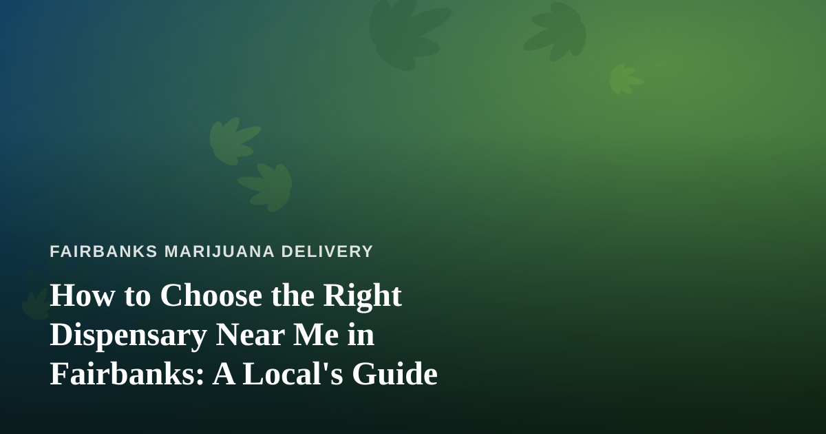 How to Choose the Right Dispensary Near Me in Fairbanks: A Local’s Guide
