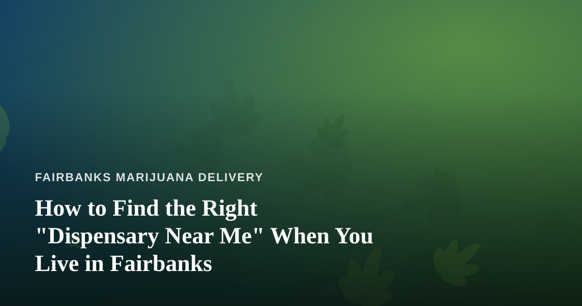 How to Find the Right “Dispensary Near Me” When You Live in Fairbanks