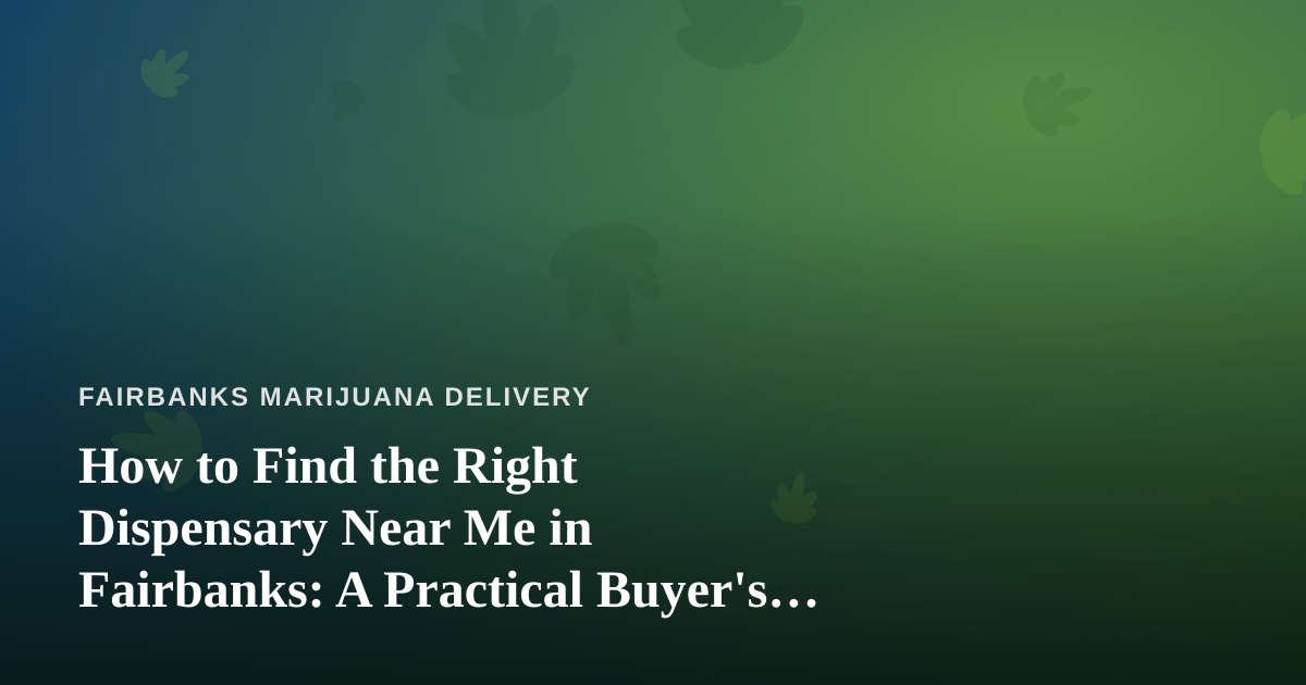 How to Find the Right Dispensary Near Me in Fairbanks: A Practical Buyer’s Guide