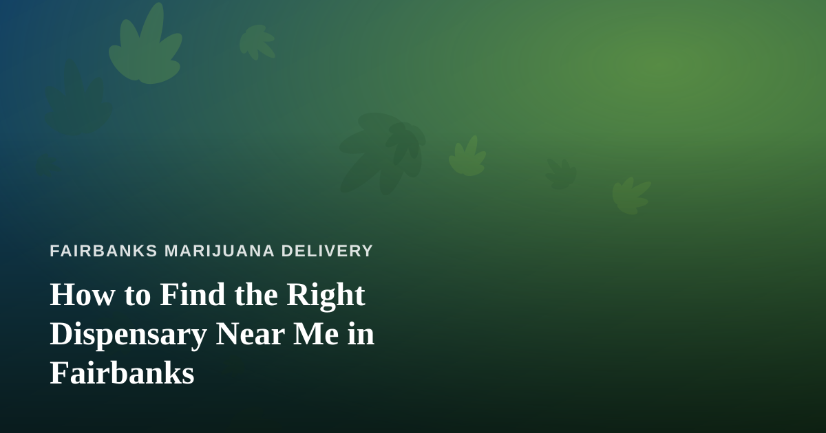 How to Find the Right Dispensary Near Me in Fairbanks