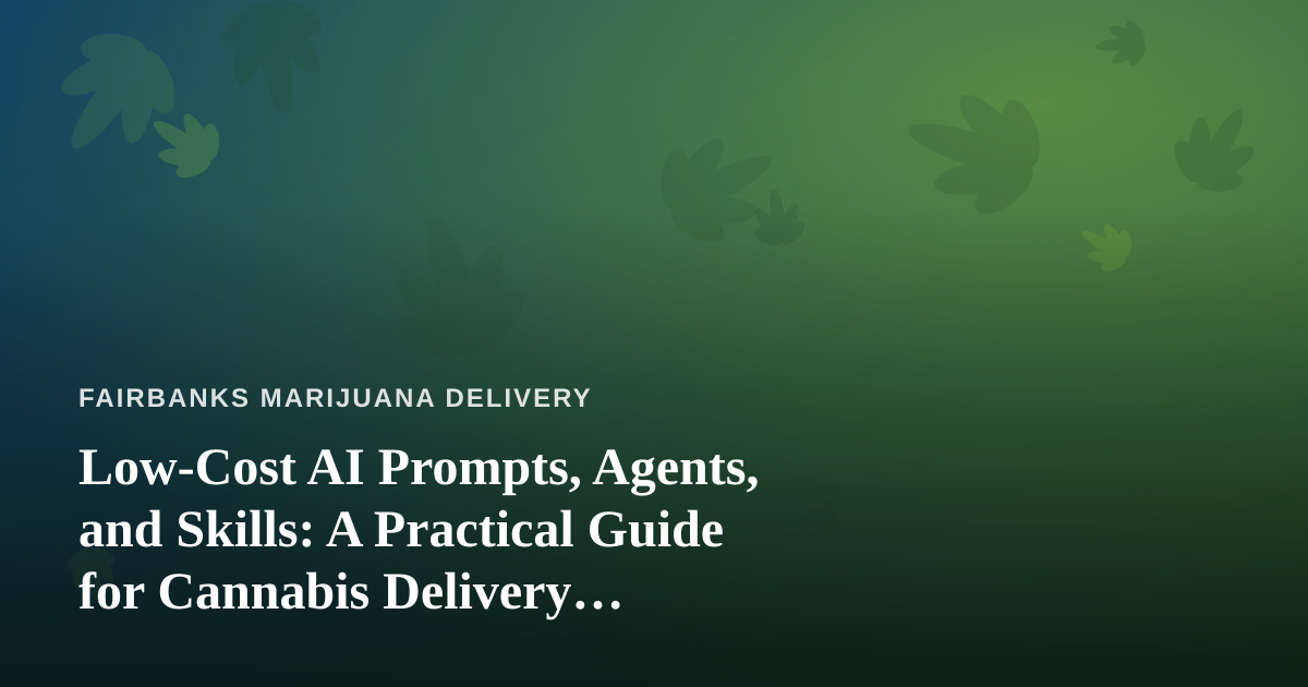 Low-Cost AI Prompts, Agents, and Skills: A Practical Guide for Cannabis Delivery Businesses