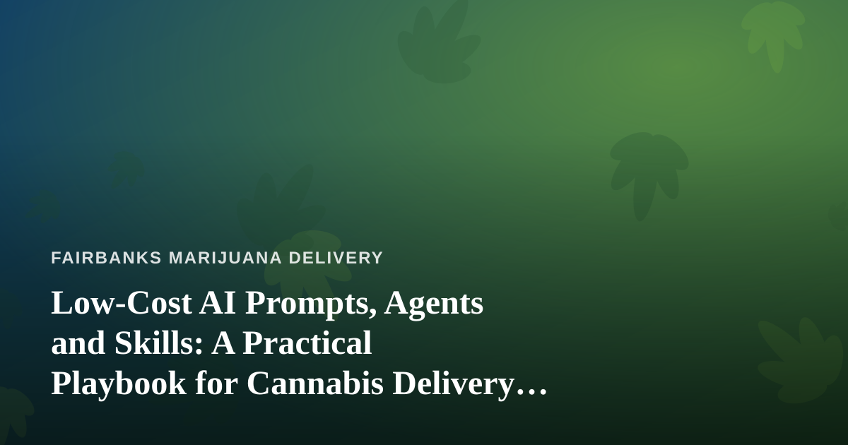 Low-Cost AI Prompts, Agents and Skills: A Practical Playbook for Cannabis Delivery Operators