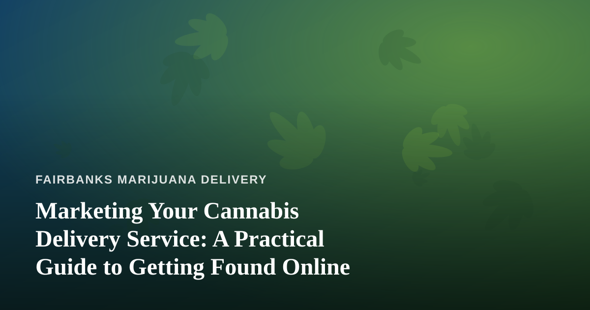 Marketing Your Cannabis Delivery Service: A Practical Guide to Getting Found Online