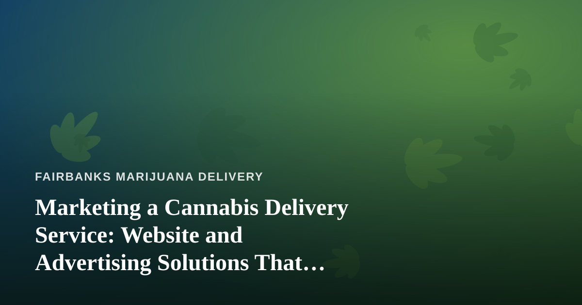 Marketing a Cannabis Delivery Service: Website and Advertising Solutions That Actually Work