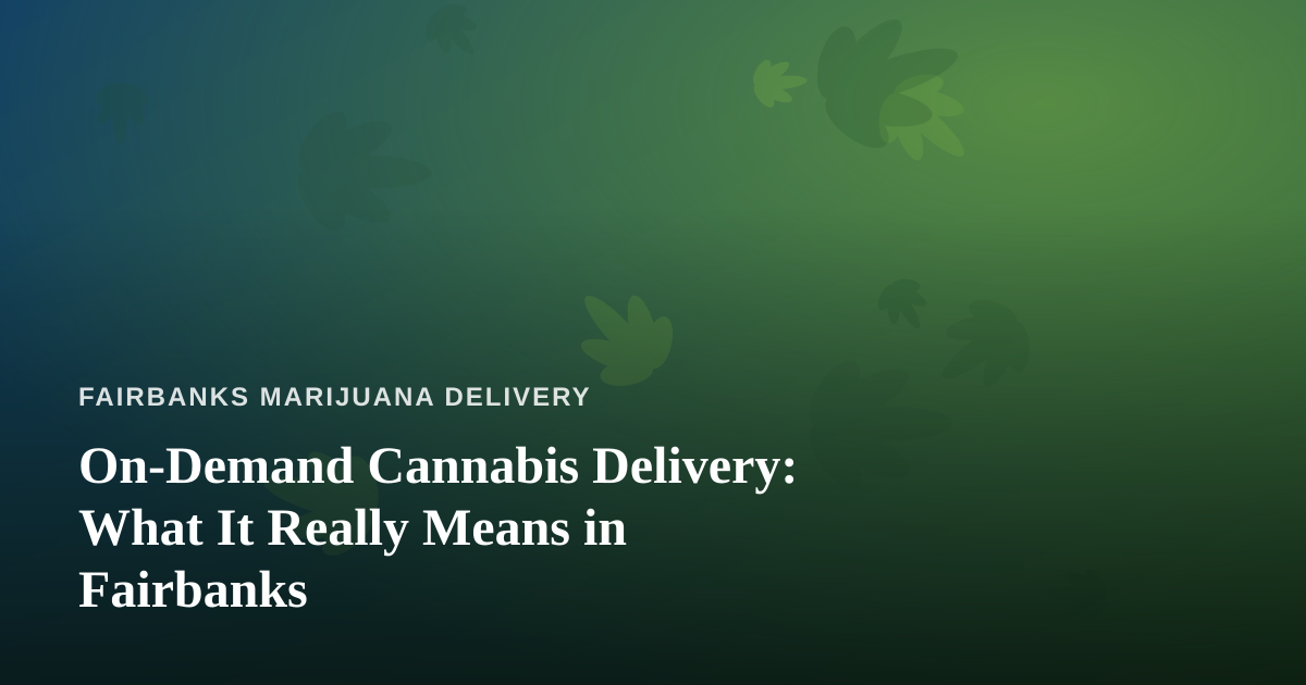 On-Demand Cannabis Delivery: What It Really Means in Fairbanks