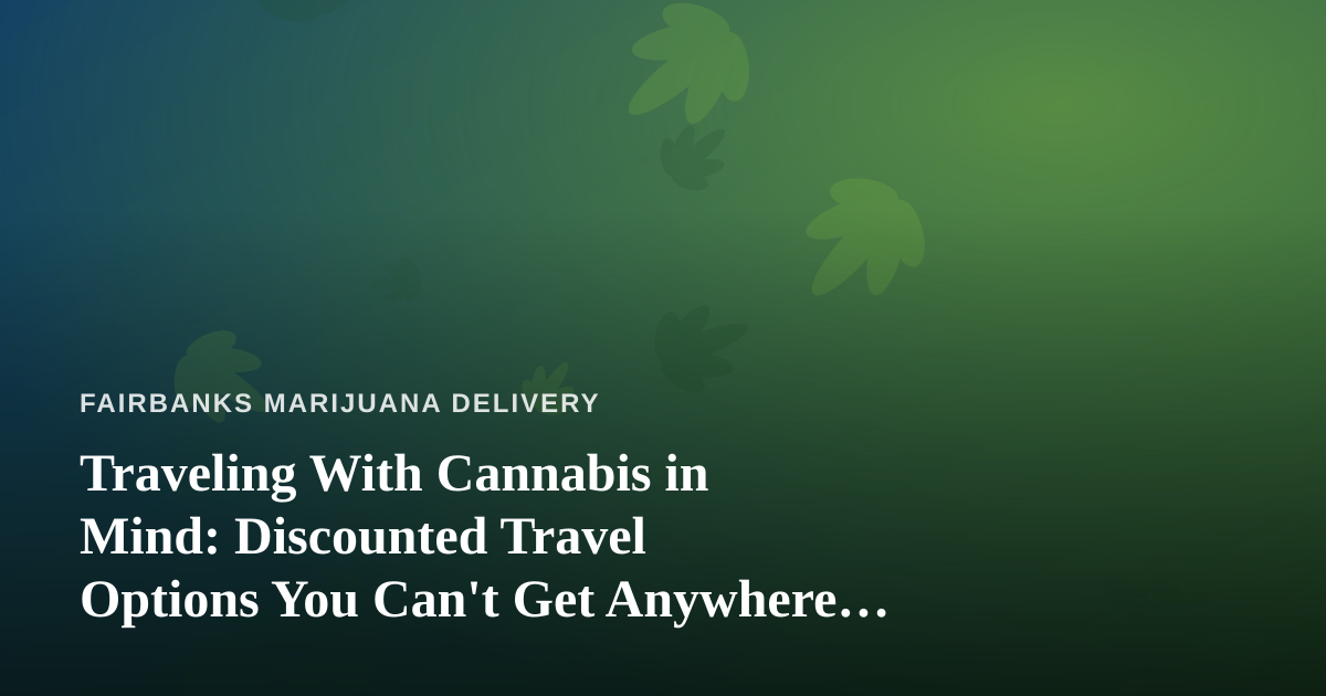 Traveling With Cannabis in Mind: Discounted Travel Options You Can’t Get Anywhere Else
