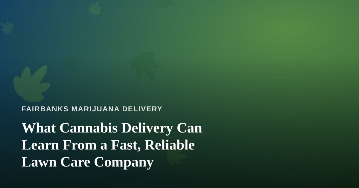 What Cannabis Delivery Can Learn From a Fast, Reliable Lawn Care Company