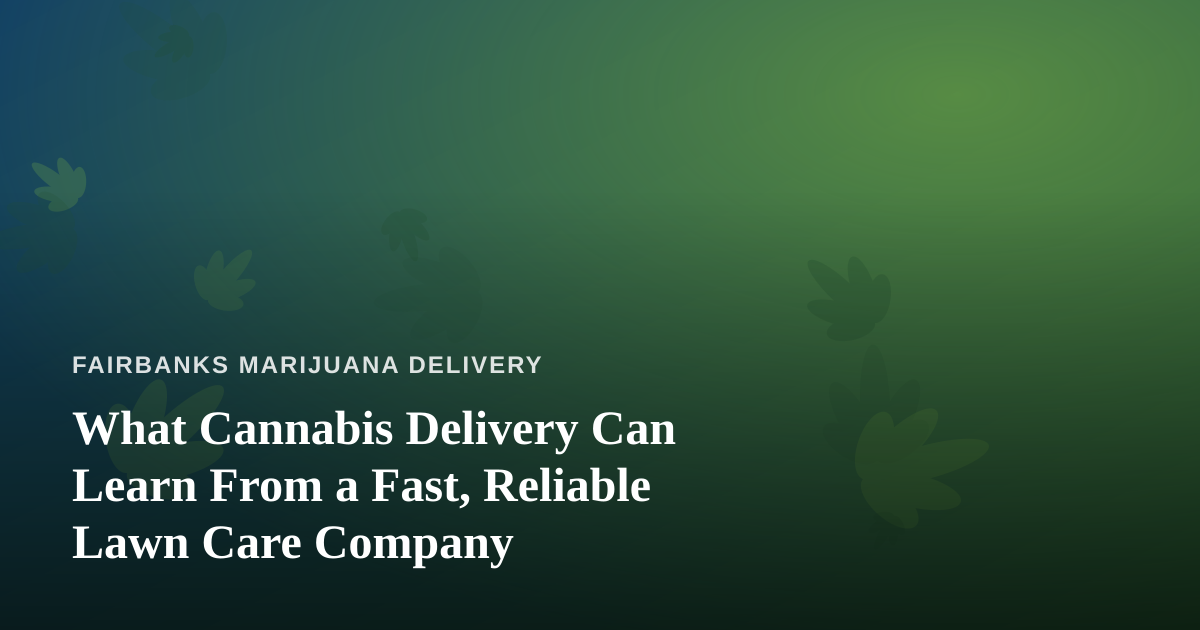 What Cannabis Delivery Can Learn From a Fast, Reliable Lawn Care Company
