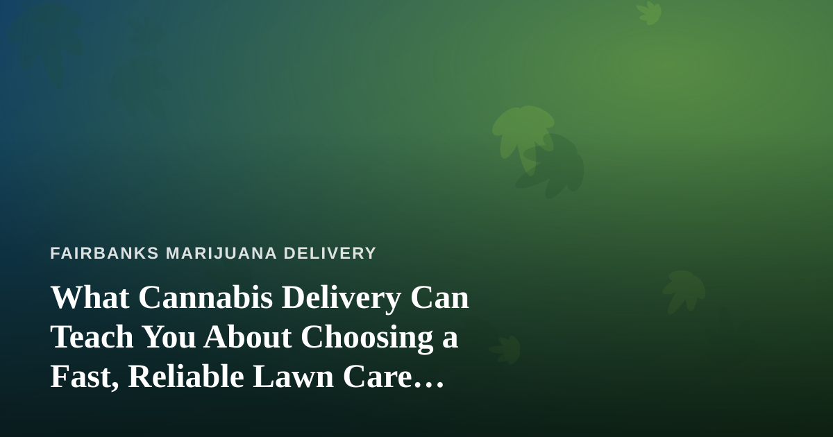 What Cannabis Delivery Can Teach You About Choosing a Fast, Reliable Lawn Care Company