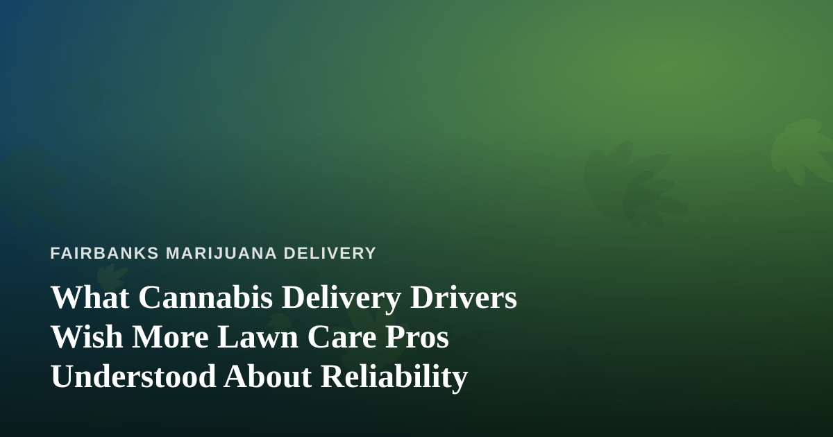 What Cannabis Delivery Drivers Wish More Lawn Care Pros Understood About Reliability