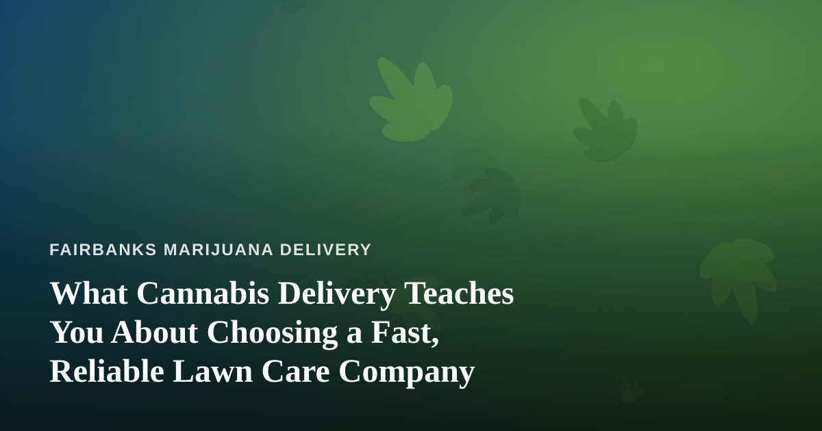 What Cannabis Delivery Teaches You About Choosing a Fast, Reliable Lawn Care Company