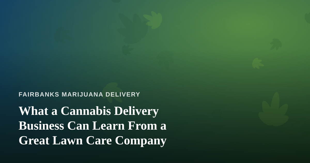 What a Cannabis Delivery Business Can Learn From a Great Lawn Care Company