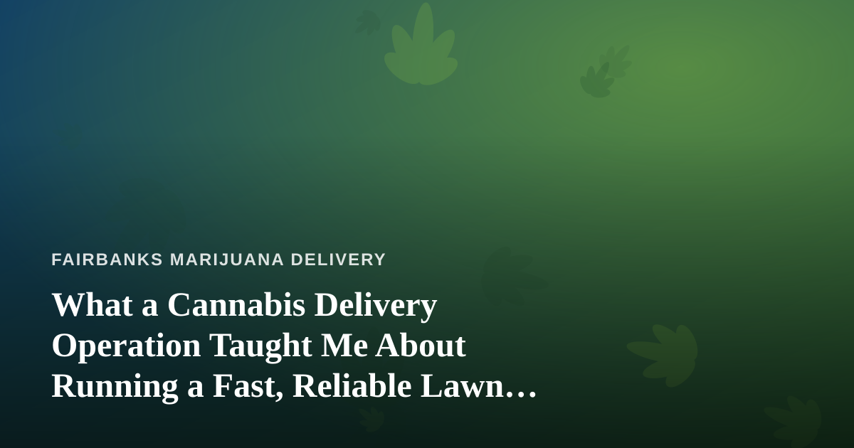 What a Cannabis Delivery Operation Taught Me About Running a Fast, Reliable Lawn Care Company