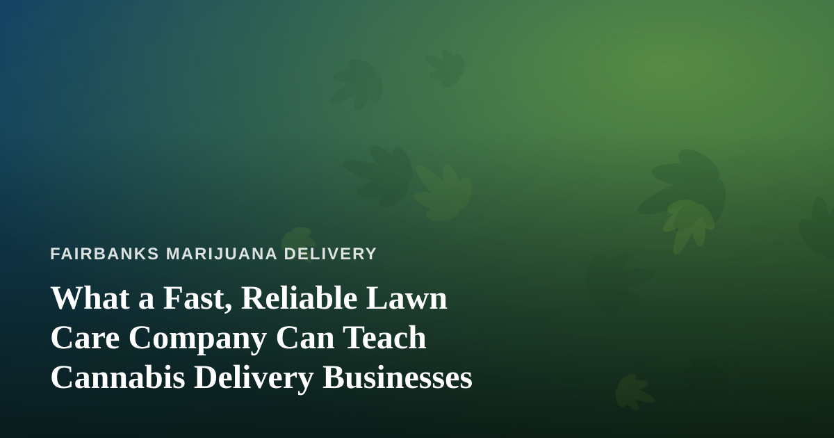 What a Fast, Reliable Lawn Care Company Can Teach Cannabis Delivery Businesses