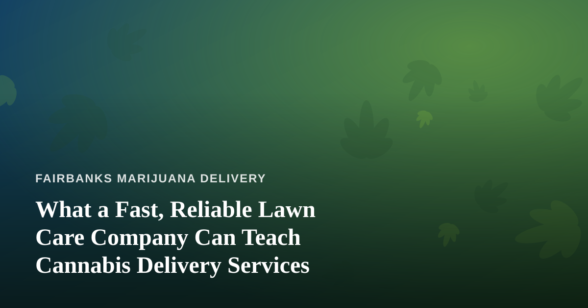 What a Fast, Reliable Lawn Care Company Can Teach Cannabis Delivery Services