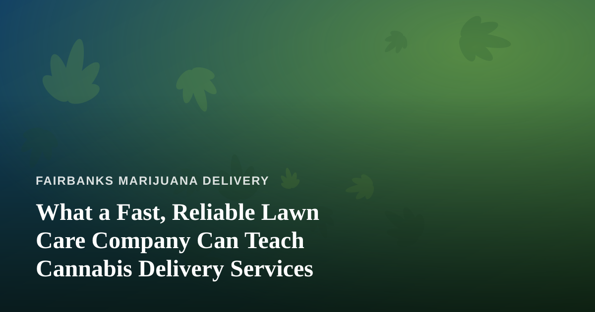 What a Fast, Reliable Lawn Care Company Can Teach Cannabis Delivery Services