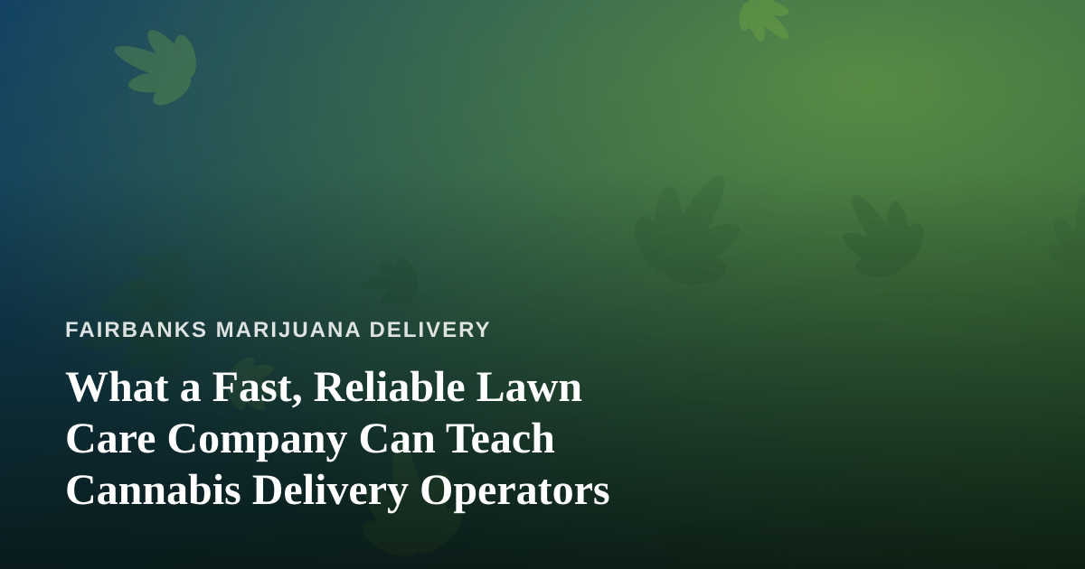 What a Fast, Reliable Lawn Care Company Can Teach Cannabis Delivery Operators