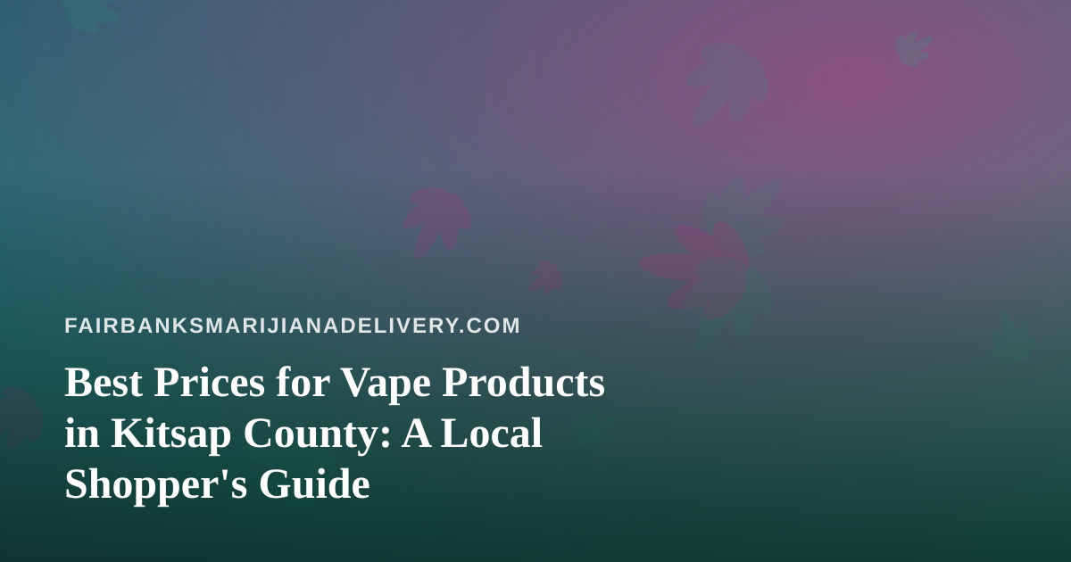 Best Prices for Vape Products in Kitsap County: A Local Shopper’s Guide