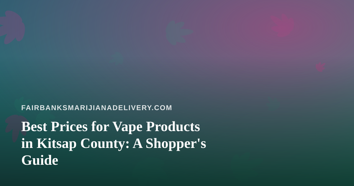 Best Prices for Vape Products in Kitsap County: A Shopper’s Guide