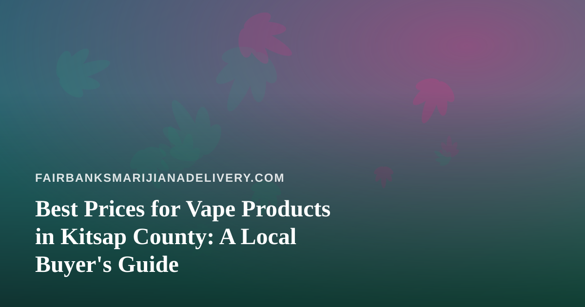Best Prices for Vape Products in Kitsap County: A Local Buyer’s Guide