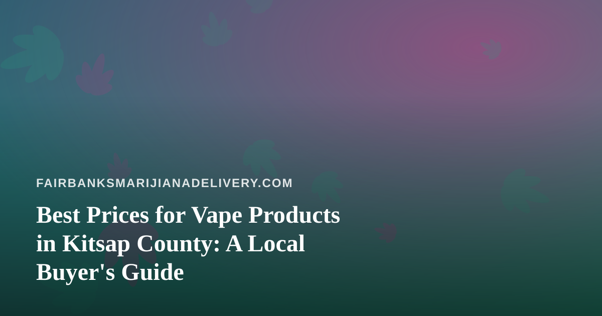Best Prices for Vape Products in Kitsap County: A Local Buyer’s Guide
