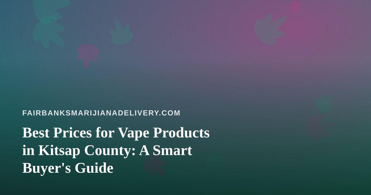 Best Prices for Vape Products in Kitsap County: A Smart Buyer’s Guide