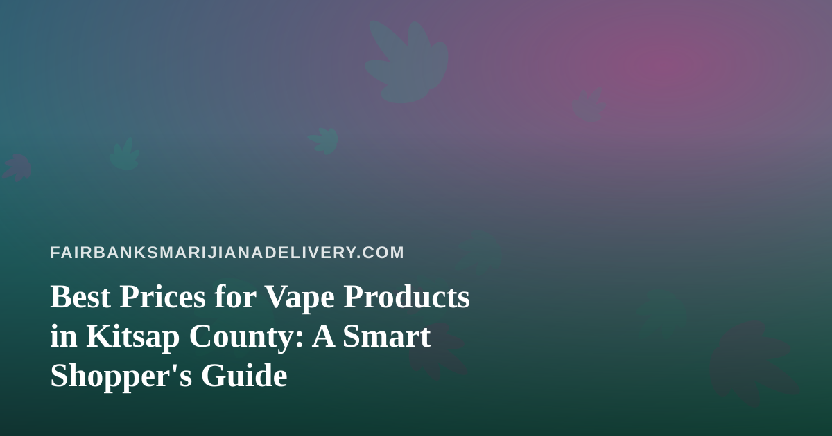 Best Prices for Vape Products in Kitsap County: A Smart Shopper’s Guide