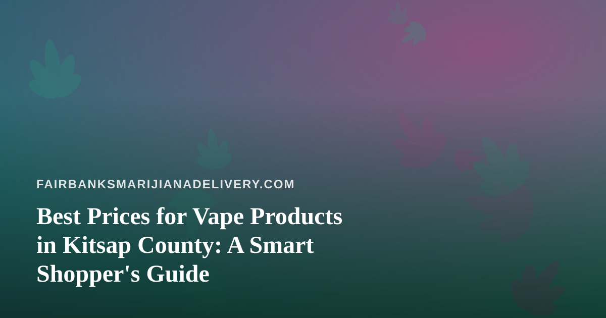 Best Prices for Vape Products in Kitsap County: A Smart Shopper’s Guide