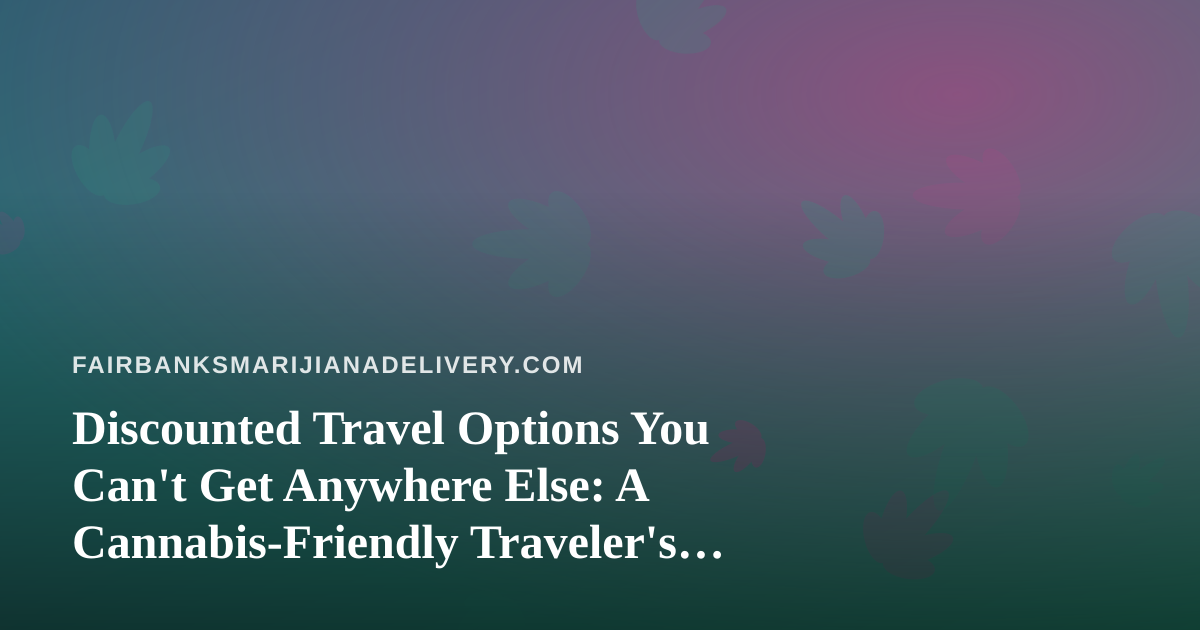 Discounted Travel Options You Can’t Get Anywhere Else: A Cannabis-Friendly Traveler’s Guide