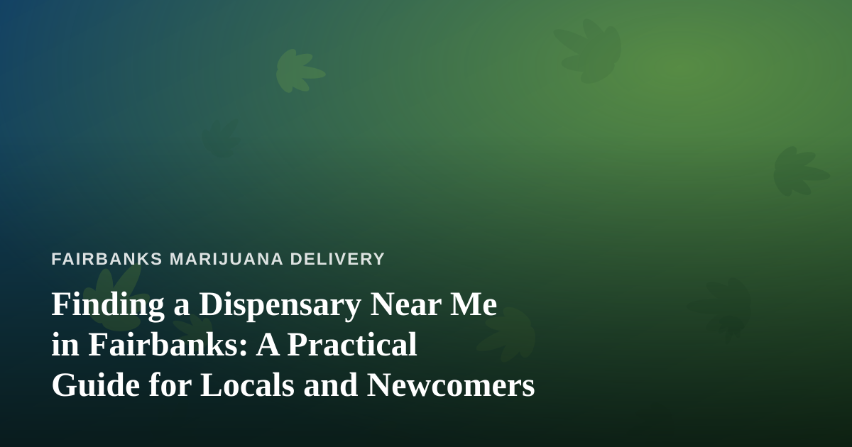 Finding a Dispensary Near Me in Fairbanks: A Practical Guide for Locals and Newcomers
