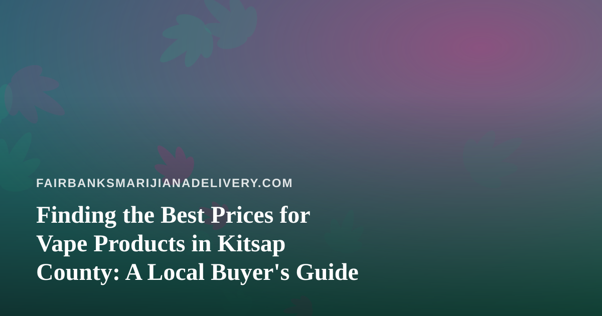 Finding the Best Prices for Vape Products in Kitsap County: A Local Buyer’s Guide