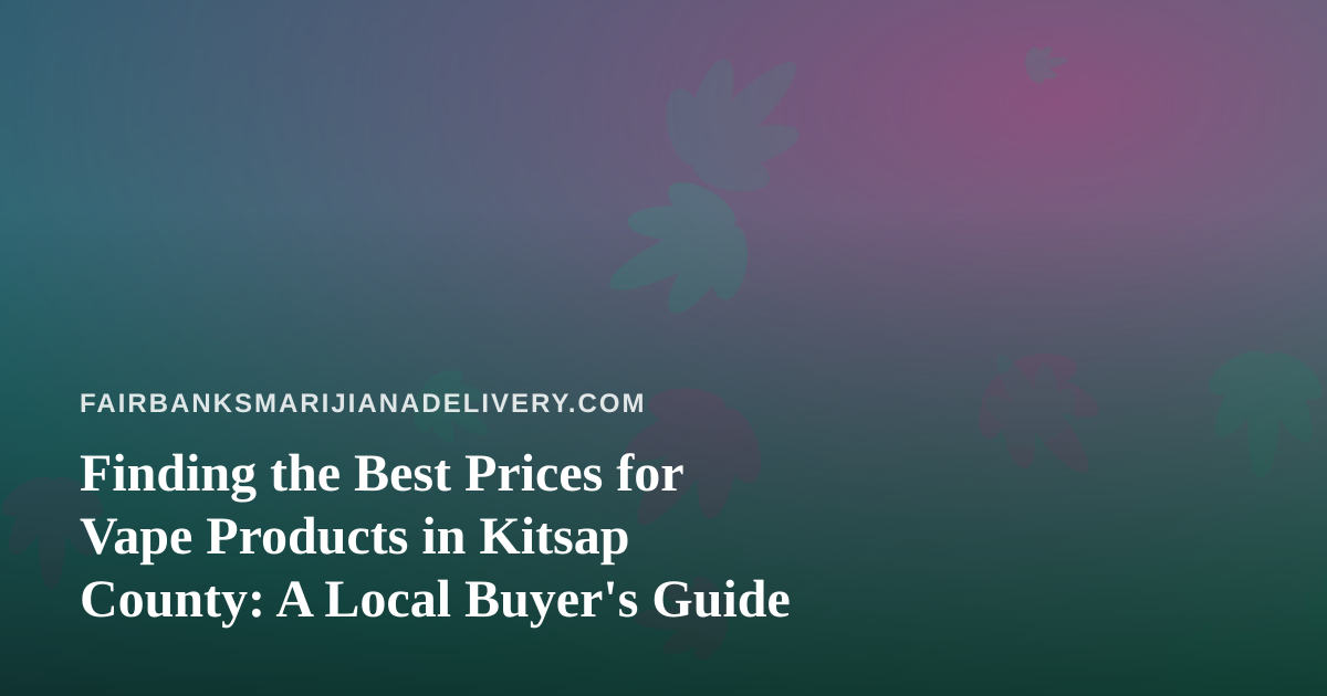 Finding the Best Prices for Vape Products in Kitsap County: A Local Buyer’s Guide