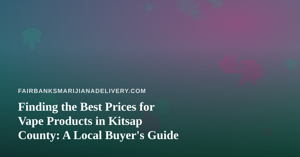 Finding the Best Prices for Vape Products in Kitsap County: A Local Buyer’s Guide