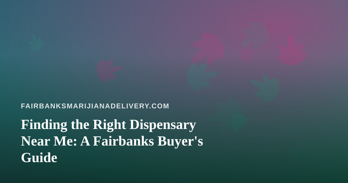 Finding the Right Dispensary Near Me: A Fairbanks Buyer’s Guide